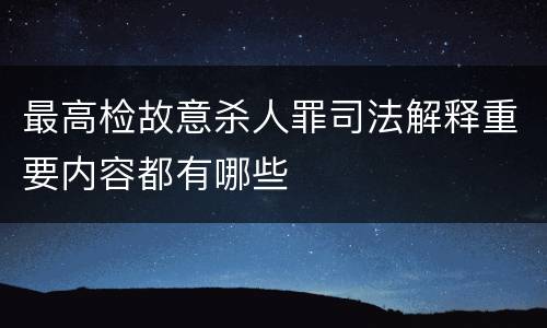 最高检故意杀人罪司法解释重要内容都有哪些