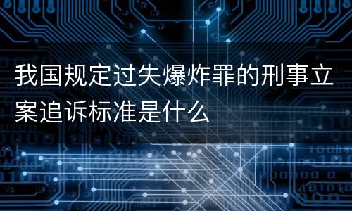 我国规定过失爆炸罪的刑事立案追诉标准是什么