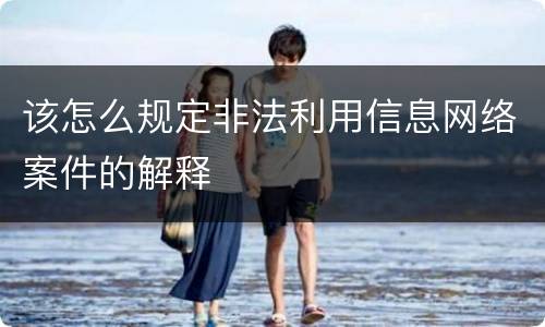 该怎么规定非法利用信息网络案件的解释
