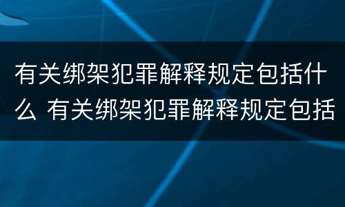 有关绑架犯罪解释规定包括什么 有关绑架犯罪解释规定包括什么案件