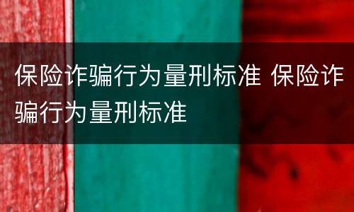 保险诈骗行为量刑标准 保险诈骗行为量刑标准
