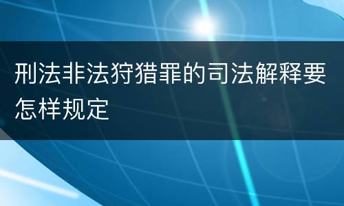 刑法非法狩猎罪的司法解释要怎样规定