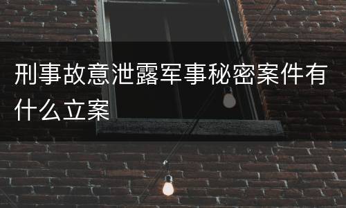 刑事故意泄露军事秘密案件有什么立案