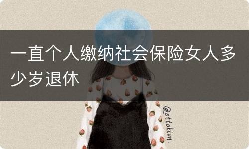 一直个人缴纳社会保险女人多少岁退休
