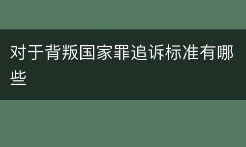 对于背叛国家罪追诉标准有哪些