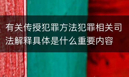 有关传授犯罪方法犯罪相关司法解释具体是什么重要内容
