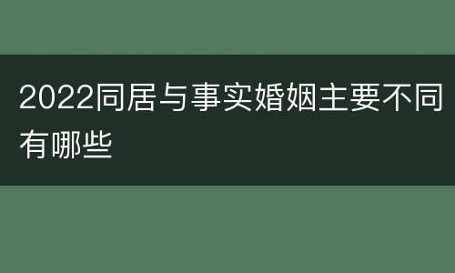 2022同居与事实婚姻主要不同有哪些