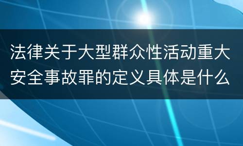 法律关于大型群众性活动重大安全事故罪的定义具体是什么