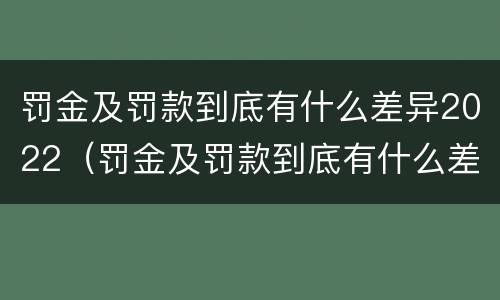 罚金及罚款到底有什么差异2022（罚金及罚款到底有什么差异2022最新）