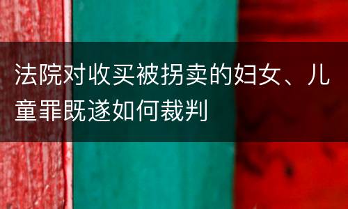 法院对收买被拐卖的妇女、儿童罪既遂如何裁判