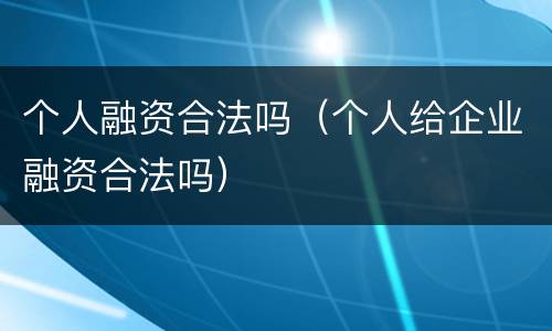 个人融资合法吗（个人给企业融资合法吗）