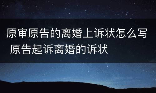 原审原告的离婚上诉状怎么写 原告起诉离婚的诉状