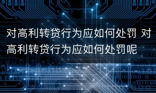 对高利转贷行为应如何处罚 对高利转贷行为应如何处罚呢