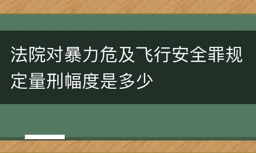 法院对暴力危及飞行安全罪规定量刑幅度是多少