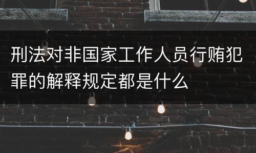 刑法对非国家工作人员行贿犯罪的解释规定都是什么
