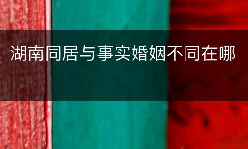 湖南同居与事实婚姻不同在哪