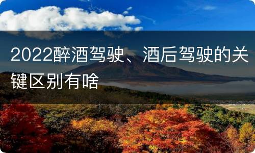 2022醉酒驾驶、酒后驾驶的关键区别有啥