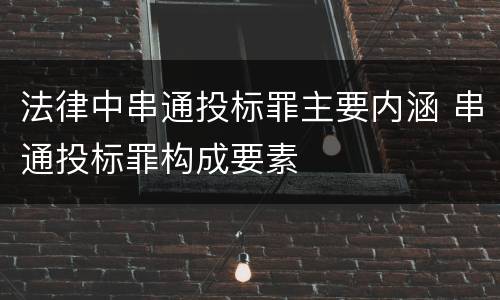 法律中串通投标罪主要内涵 串通投标罪构成要素