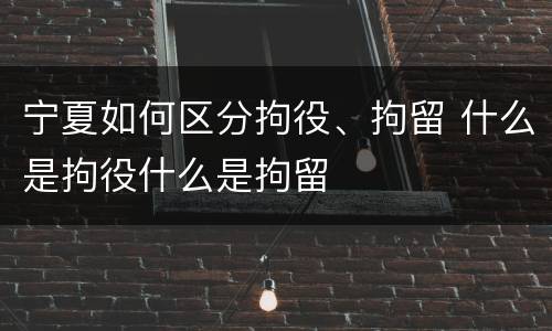 宁夏如何区分拘役、拘留 什么是拘役什么是拘留
