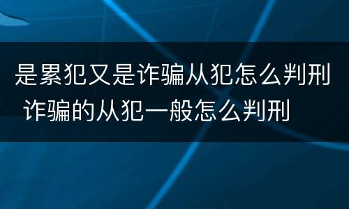 是累犯又是诈骗从犯怎么判刑 诈骗的从犯一般怎么判刑