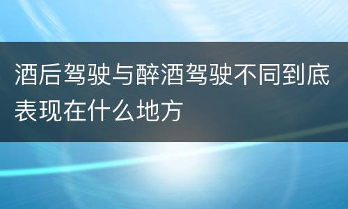 酒后驾驶与醉酒驾驶不同到底表现在什么地方