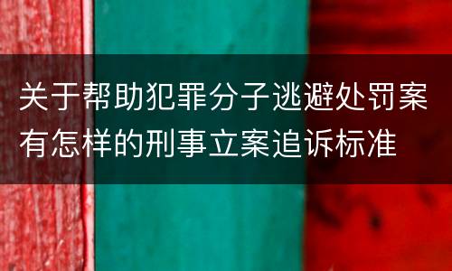 关于帮助犯罪分子逃避处罚案有怎样的刑事立案追诉标准