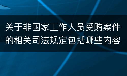关于非国家工作人员受贿案件的相关司法规定包括哪些内容