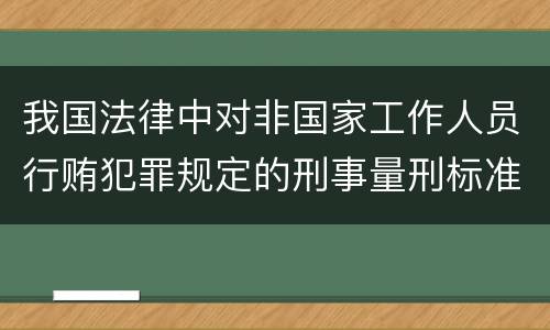 我国法律中对非国家工作人员行贿犯罪规定的刑事量刑标准