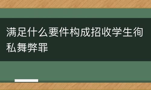 满足什么要件构成招收学生徇私舞弊罪