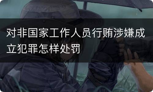 对非国家工作人员行贿涉嫌成立犯罪怎样处罚