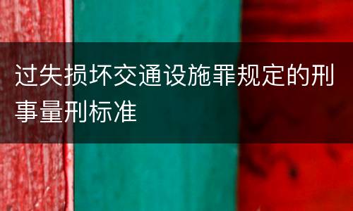 过失损坏交通设施罪规定的刑事量刑标准