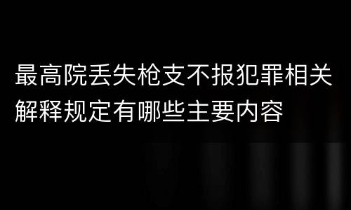 最高院丢失枪支不报犯罪相关解释规定有哪些主要内容