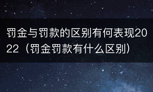 罚金与罚款的区别有何表现2022（罚金罚款有什么区别）