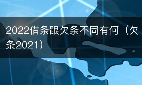 2022借条跟欠条不同有何（欠条2021）