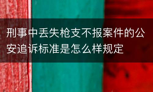 刑事中丢失枪支不报案件的公安追诉标准是怎么样规定