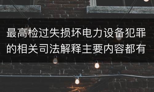 最高检过失损坏电力设备犯罪的相关司法解释主要内容都有哪些