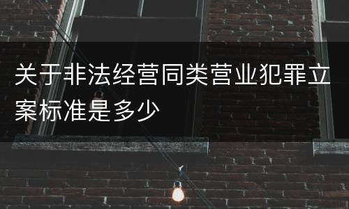 关于非法经营同类营业犯罪立案标准是多少
