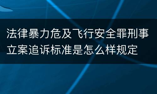 法律暴力危及飞行安全罪刑事立案追诉标准是怎么样规定