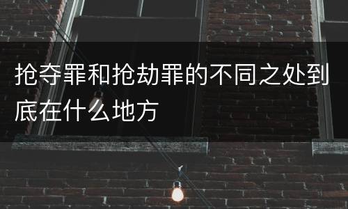 抢夺罪和抢劫罪的不同之处到底在什么地方
