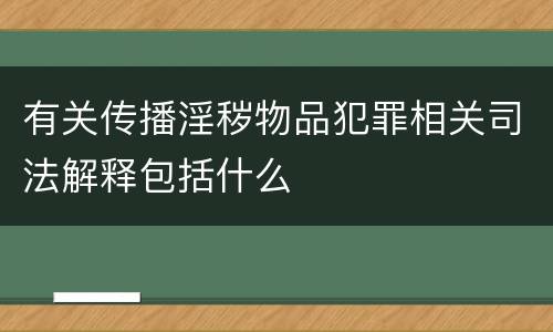 有关传播淫秽物品犯罪相关司法解释包括什么