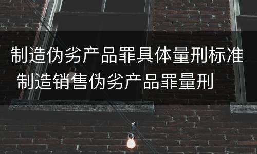 制造伪劣产品罪具体量刑标准 制造销售伪劣产品罪量刑