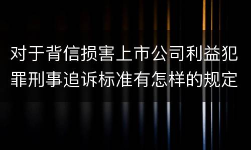 对于背信损害上市公司利益犯罪刑事追诉标准有怎样的规定