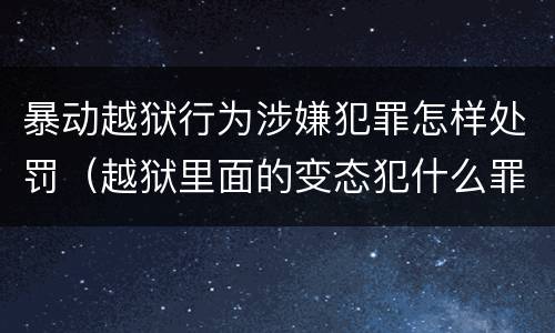 暴动越狱行为涉嫌犯罪怎样处罚（越狱里面的变态犯什么罪）