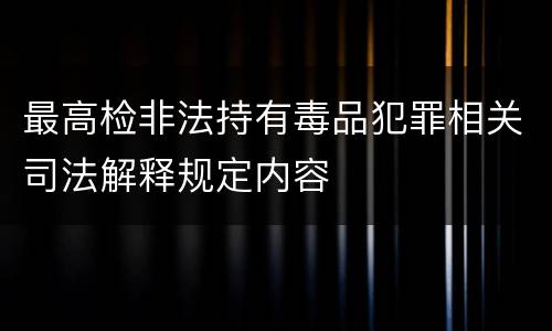 最高检非法持有毒品犯罪相关司法解释规定内容