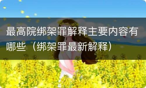 最高院绑架罪解释主要内容有哪些（绑架罪最新解释）