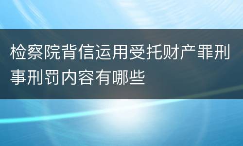 检察院背信运用受托财产罪刑事刑罚内容有哪些