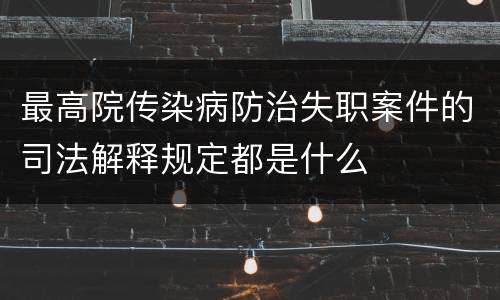 最高院传染病防治失职案件的司法解释规定都是什么