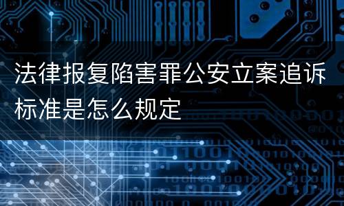 法律报复陷害罪公安立案追诉标准是怎么规定