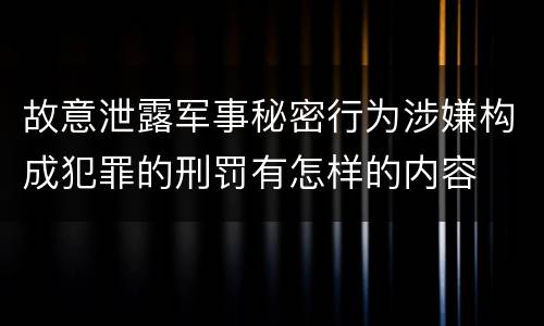 故意泄露军事秘密行为涉嫌构成犯罪的刑罚有怎样的内容