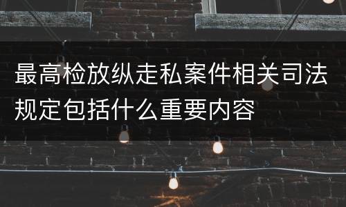 最高检放纵走私案件相关司法规定包括什么重要内容